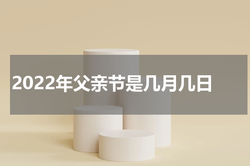 2022年父亲节是几月几日