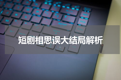 短剧相思误大结局解析