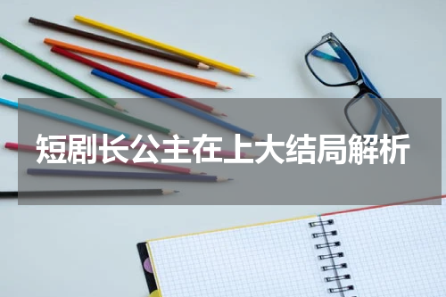 短剧长公主在上大结局解析