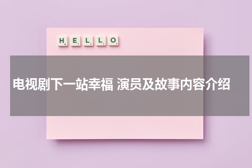 电视剧下一站幸福 演员及故事内容介绍