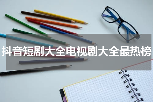 抖音短剧大全电视剧大全最热榜