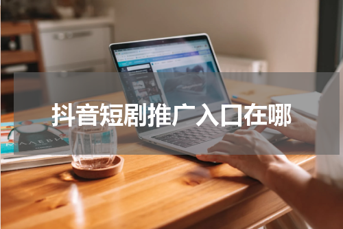 抖音短剧推广入口在哪