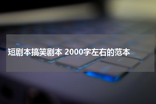 短剧本搞笑剧本 2000字左右的范本