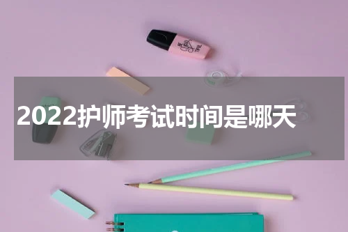 2022护师考试时间是哪天