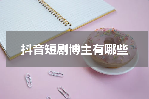 抖音短剧博主有哪些