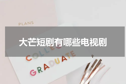 大芒短剧有哪些电视剧