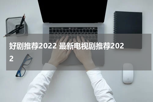 好剧推荐2022 最新电视剧推荐2022