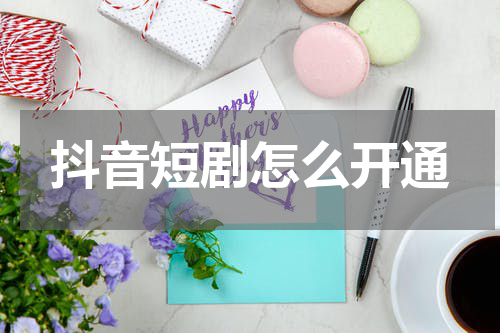 抖音短剧怎么开通