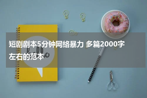 短剧剧本5分钟网络暴力 多篇2000字左右的范本