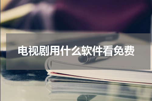 电视剧用什么软件看免费