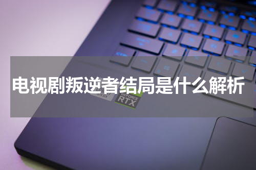 电视剧叛逆者结局是什么解析