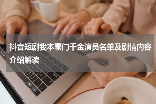 抖音短剧我本豪门千金演员名单及剧情内容介绍解读