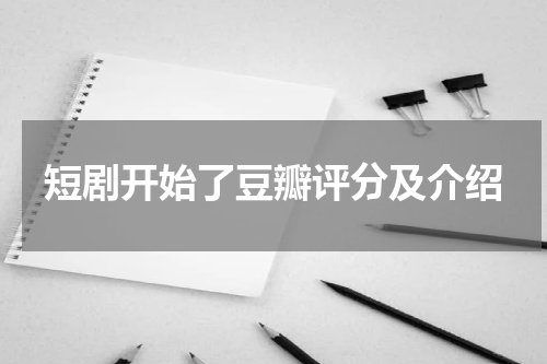 短剧开始了豆瓣评分及介绍