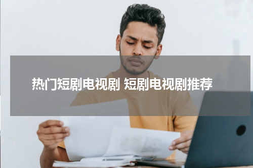 热门短剧电视剧 短剧电视剧推荐