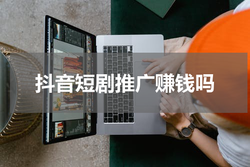 抖音短剧推广赚钱吗