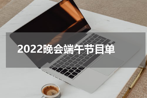 2022晚会端午节目单