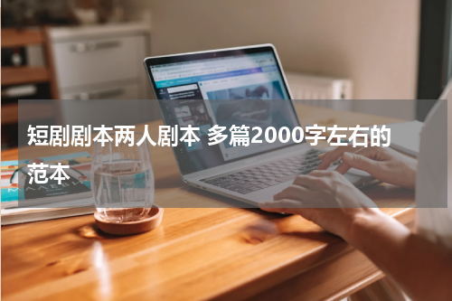 短剧剧本两人剧本 多篇2000字左右的范本