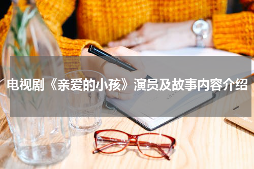电视剧《亲爱的小孩》演员及故事内容介绍
