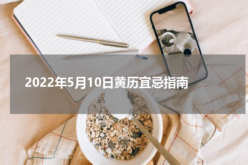 2022年5月10日黄历宜忌指南