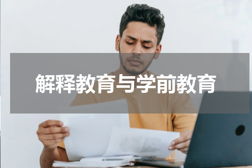 解释教育与学前教育
