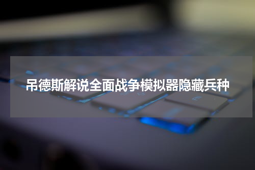 吊德斯解说全面战争模拟器隐藏兵种