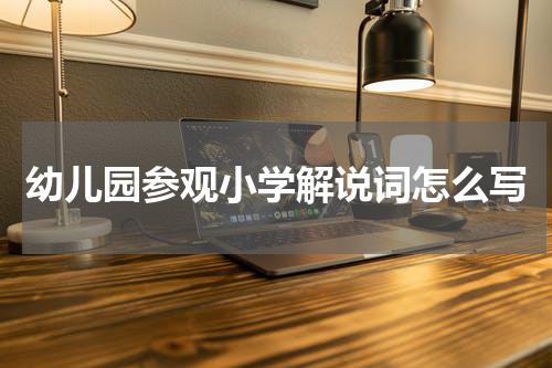 幼儿园参观小学解说词怎么写