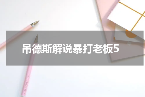 吊德斯解说暴打老板5