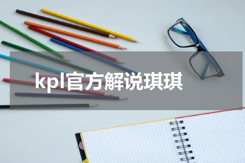 kpl官方解说琪琪