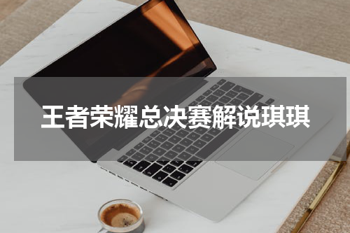 王者荣耀总决赛解说琪琪
