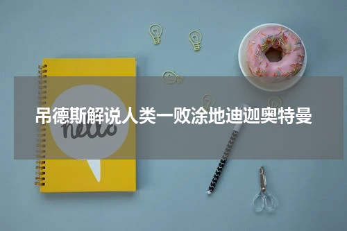 吊德斯解说人类一败涂地迪迦奥特曼