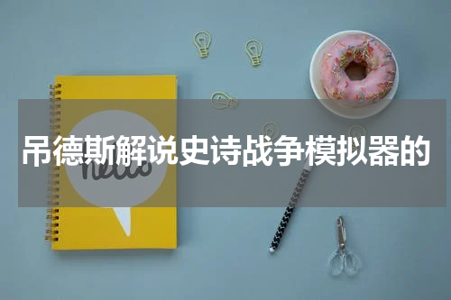 吊德斯解说史诗战争模拟器的