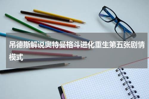 吊德斯解说奥特曼格斗进化重生第五张剧情模式