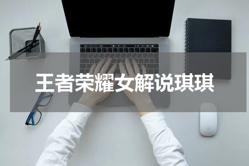 王者荣耀女解说琪琪