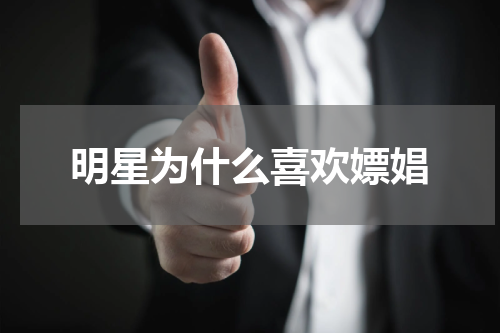 明星为什么喜欢嫖娼