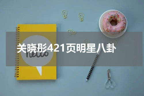 关晓彤421页明星八卦