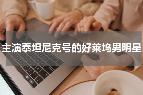 主演泰坦尼克号的好莱坞男明星