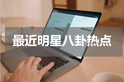 最近明星八卦热点