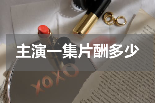主演一集片酬多少
