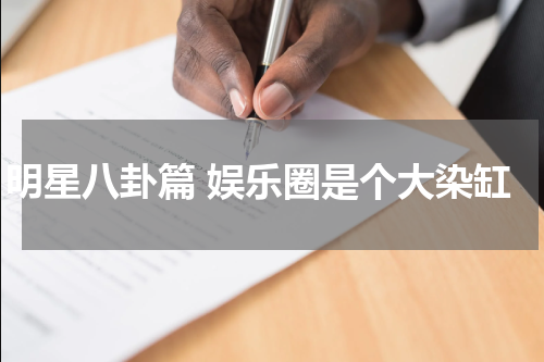 明星八卦篇 娱乐圈是个大染缸