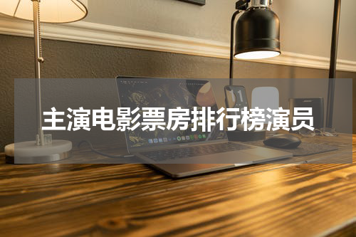 主演电影票房排行榜演员