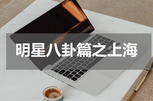 明星八卦篇之上海