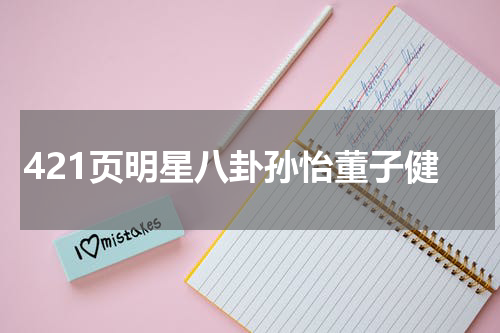 421页明星八卦孙怡董子健