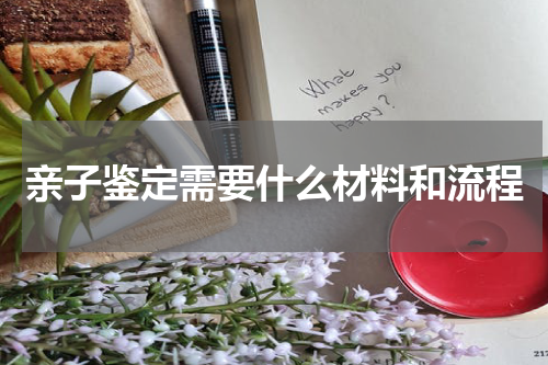 亲子鉴定需要什么材料和流程