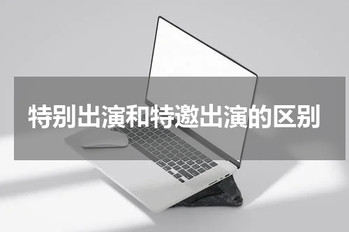 特别出演和特邀出演的区别