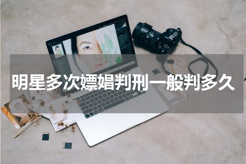 明星多次嫖娼判刑一般判多久