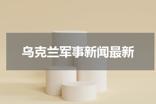 乌克兰军事新闻最新