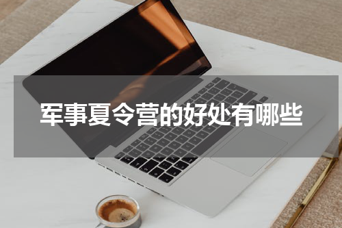 军事夏令营的好处有哪些