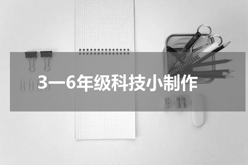 3一6年级科技小制作