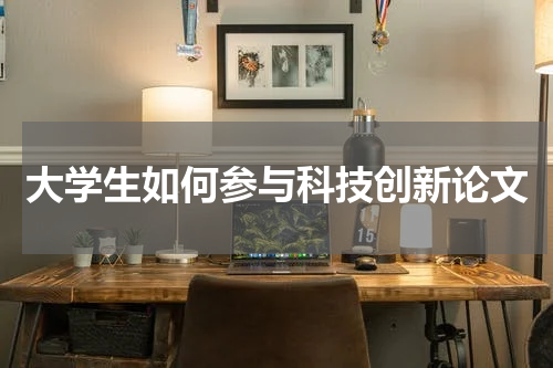 大学生如何参与科技创新论文
