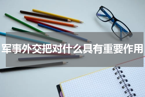 军事外交把对什么具有重要作用